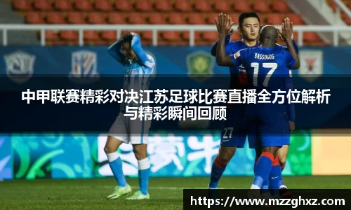 中甲联赛精彩对决江苏足球比赛直播全方位解析与精彩瞬间回顾